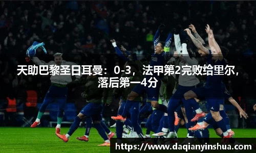 天助巴黎圣日耳曼：0-3，法甲第2完败给里尔，落后第一4分