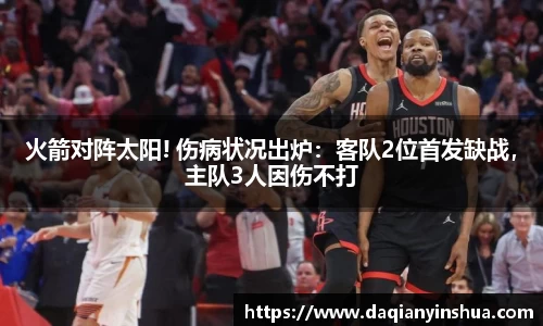 火箭对阵太阳! 伤病状况出炉：客队2位首发缺战，主队3人因伤不打
