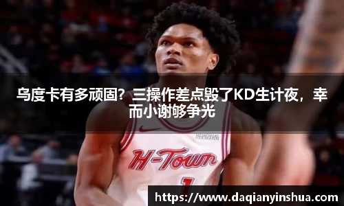 乌度卡有多顽固？三操作差点毁了KD生计夜，幸而小谢够争光