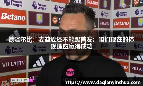 德泽尔比：麦迪逊还不能踢首发；咱们现在的体现理应赢得成功